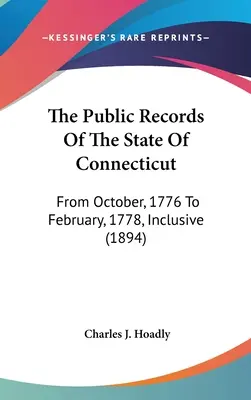 The Public Records Of The State Of Connecticut: Október 1776-tól 1778 februárjáig, beleértve (1894) - The Public Records Of The State Of Connecticut: From October, 1776 To February, 1778, Inclusive (1894)