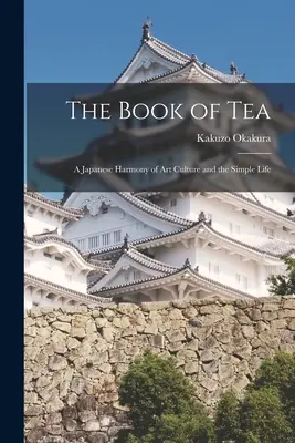 A tea könyve: A japán művészeti kultúra és az egyszerű élet harmóniája - The Book of Tea: A Japanese Harmony of Art Culture and the Simple Life