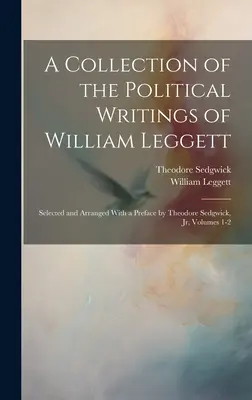 William Leggett politikai írásainak gyűjteménye: Válogatott és rendezett, Theodore Sedgwick, Jr. előszavával, 1-2. kötetek - A Collection of the Political Writings of William Leggett: Selected and Arranged With a Preface by Theodore Sedgwick, Jr, Volumes 1-2