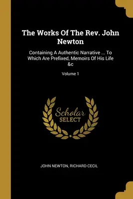 The Works Of The Rev. John Newton: Containing A Authentic Narrative ... Melyhez mellékelve vannak az életének emlékiratai stb. 1. kötet - The Works Of The Rev. John Newton: Containing A Authentic Narrative ... To Which Are Prefixed, Memoirs Of His Life &c; Volume 1