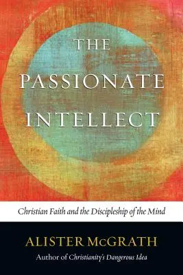 A szenvedélyes értelem: A keresztény hit és az elme tanítványsága - The Passionate Intellect: Christian Faith and the Discipleship of the Mind