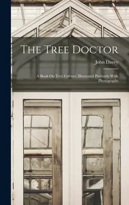 Stromový doktor: Kniha o stromové kultuře, bohatě ilustrovaná fotografiemi - The Tree Doctor: A Book On Tree Culture, Illustrated Profusely With Photographs