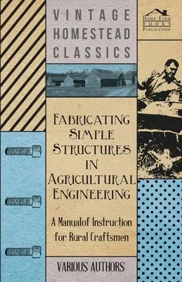 Egyszerű szerkezetek gyártása a mezőgazdasági gépészetben - Útmutató kézikönyv vidéki mesteremberek számára - Fabricating Simple Structures in Agricultural Engineering - A Manual of Instruction for Rural Craftsmen