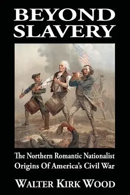 A rabszolgaságon túl: Az amerikai polgárháború északi romantikus nacionalista eredete - Beyond Slavery: The Northern Romantic Nationalist Origins of America's Civil War