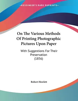 A fényképészeti képek papírra való nyomtatásának különböző módszereiről: Javaslatokkal megőrzésükhöz (1856) - On The Various Methods Of Printing Photographic Pictures Upon Paper: With Suggestions For Their Preservation (1856)