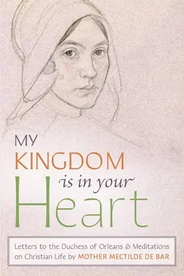 Az én országom a te szívedben van: Levelek Orlans hercegnőjéhez és elmélkedések a keresztény életről - My Kingdom Is in Your Heart: Letters to the Duchess of Orlans and Meditations on Christian Life