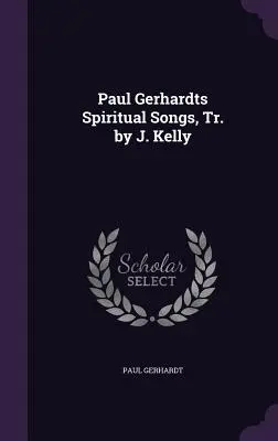 Paul Gerhardts Spirituális dalok, ford.: J. Kelly - Paul Gerhardts Spiritual Songs, Tr. by J. Kelly