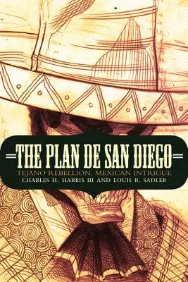 The Plan de San Diego: Tejano lázadás, mexikói cselszövés - The Plan de San Diego: Tejano Rebellion, Mexican Intrigue