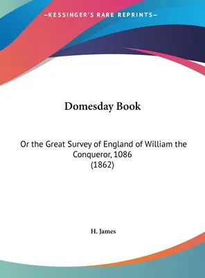 Domesday Book: Vagy a Hódító Vilmos nagy angliai felmérése, 1086 (1862) - Domesday Book: Or the Great Survey of England of William the Conqueror, 1086 (1862)