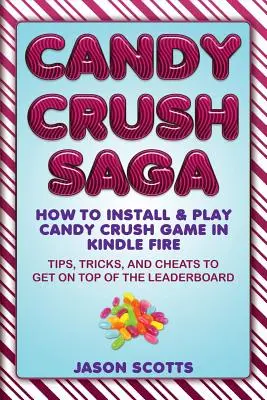 Candy Crush Saga: Hogyan telepítsd és játssz Candy Crush játékot Kindle Fire-en: tippek, trükkök és csalások, hogy a ranglista élére kerülj - Candy Crush Saga: How to Install and Play Candy Crush Game in Kindle Fire: Tips, Tricks, and Cheats to Get on Top of the Leaderboard