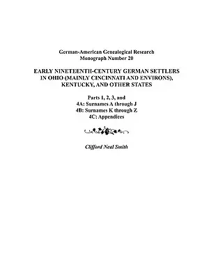 Tizenkilencedik század eleji német telepesek Ohióban (főleg Cincinnati és környéke), Kentuckyban és más államokban. 1., 2., 3., 4a., 4b. és 4C. rész. - Early Nineteenth-Century German Settlers in Ohio (Mainly Cincinnati and Environs), Kentucky, and Other States. Parts 1, 2, 3, 4a, 4b, and 4C