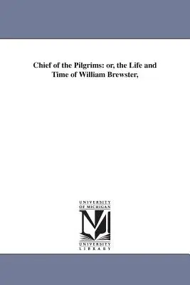 A zarándokok főnöke: avagy William Brewster élete és kora, - Chief of the Pilgrims: or, the Life and Time of William Brewster,