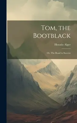 Tom, a bakancsos feketeruhás: Vagy: A sikerhez vezető út - Tom, the Bootblack: Or, The Road to Success