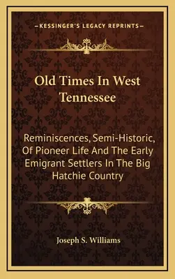 Régi idők Nyugat-Tennesseeben: Emlékek, félig-meddig történeti, az úttörő életről és a korai emigráns telepesekről a Big Hatchie Countryban - Old Times In West Tennessee: Reminiscences, Semi-Historic, Of Pioneer Life And The Early Emigrant Settlers In The Big Hatchie Country