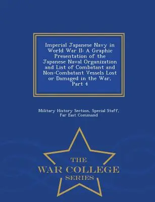 A japán császári haditengerészet a második világháborúban: A japán haditengerészeti szervezet grafikus bemutatása és az elveszett harcoló és nem harcoló hajók listája - Imperial Japanese Navy in World War II: A Graphic Presentation of the Japanese Naval Organization and List of Combatant and Non-Combatant Vessels Lost