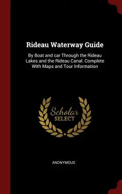 Průvodce po vodní cestě Rideau: Průvodce po Rideauských jezerech a Rideauském kanálu: Na lodi a autem. Kompletní mapy a informace o prohlídkách - Rideau Waterway Guide: By Boat and car Through the Rideau Lakes and the Rideau Canal. Complete With Maps and Tour Information