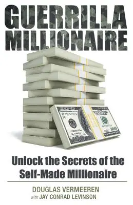 Guerilla milliomos: A saját magukat milliomossá tevő milliomosok titkainak feltárása - Guerrilla Millionaire: Unlock the Secrets of the Self-Made Millionaire