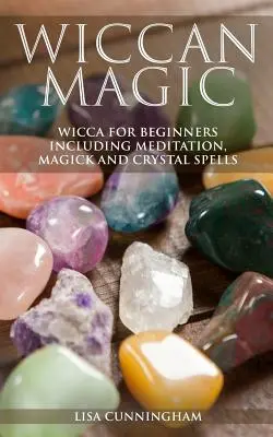 Wicca mágia: Wicca kezdőknek, beleértve a meditációt, mágiát és kristályvarázslatokat is - Wiccan Magic: Wicca For Beginners including Meditation, Magick and Crystal Spells