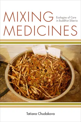 Gyógyszerek keverése: A gondozás ökológiái a buddhista Szibériában - Mixing Medicines: Ecologies of Care in Buddhist Siberia