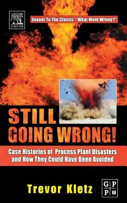 Még mindig rosszul megy!: Folyamatüzemi katasztrófák esettörténetei és hogyan lehetett volna elkerülni őket - Still Going Wrong!: Case Histories of Process Plant Disasters and How They Could Have Been Avoided