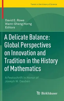 Kényes egyensúly: Global Perspectives on Innovation and Tradition in the History of Mathematics: A Festschrift in Honor of Joseph W. Dauben - A Delicate Balance: Global Perspectives on Innovation and Tradition in the History of Mathematics: A Festschrift in Honor of Joseph W. Dauben