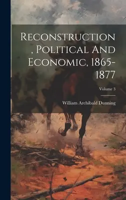 Újjáépítés, politikai és gazdasági, 1865-1877; 3. kötet - Reconstruction, Political And Economic, 1865-1877; Volume 3