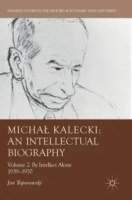 Michal Kalecki: Egy intellektuális életrajz: II. kötet: Egyedül az értelemmel 1939-1970 - Michal Kalecki: An Intellectual Biography: Volume II: By Intellect Alone 1939-1970