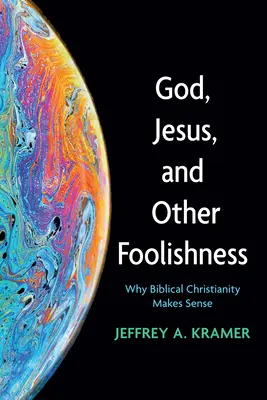 Isten, Jézus és más ostobaságok: Miért van értelme a bibliai kereszténységnek? - God, Jesus, and Other Foolishness: Why Biblical Christianity Makes Sense