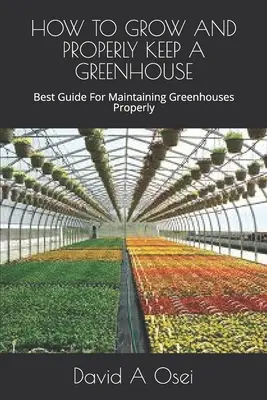 Hogyan termesszünk és tartsunk megfelelően üvegházat: A legjobb útmutató az üvegházak megfelelő fenntartásához - How to Grow and Properly Keep a Greenhouse: Best Guide For Maintaining Greenhouses Properly