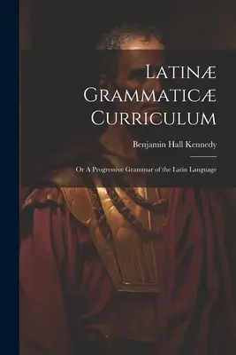 Latin nyelvtani tanterv; avagy a latin nyelv haladó nyelvtana - Latin Grammatic Curriculum; or A Progressive Grammar of the Latin Language