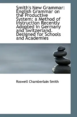 Smith új nyelvtana: Angol nyelvtan a produktív rendszer alapján: a közelmúltban elfogadott oktatási módszer - Smith's New Grammar: English Grammar on the Productive System: a Method of Instruction Recently Adop