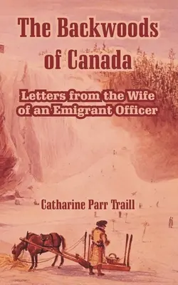 Kanada hátsó erdei: Levelek egy kivándorló tiszt feleségétől - The Backwoods of Canada: Letters from the Wife of an Emigrant Officer