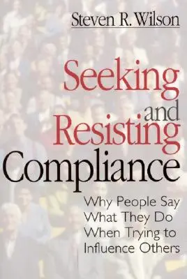 A megfelelés keresése és ellenállása: Miért mondják az emberek, amit tesznek, amikor megpróbálnak másokat befolyásolni - Seeking and Resisting Compliance: Why People Say What They Do When Trying to Influence Others