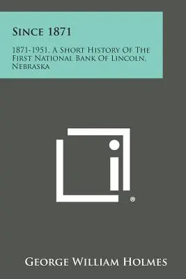 1871 óta: 1871-1951, a nebraskai Lincoln-i Első Nemzeti Bank rövid története - Since 1871: 1871-1951, a Short History of the First National Bank of Lincoln, Nebraska