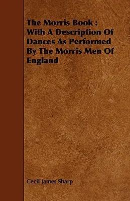 The Morris Book: Az angliai Morris Men által előadott táncok leírásával - The Morris Book: With a Description of Dances as Performed by the Morris Men of England