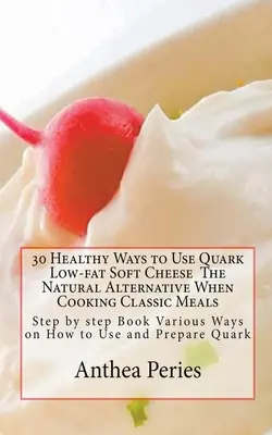 30 egészséges módja annak, hogy használja Quark alacsony zsírtartalmú lágy sajt - 30 Healthy Ways to Use Quark Low-fat Soft Cheese