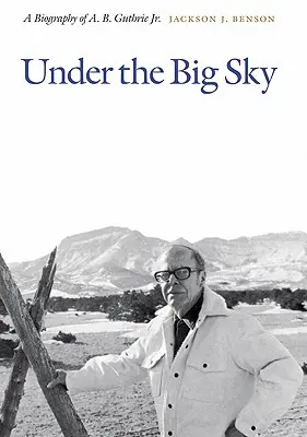 A nagy égbolt alatt: A. B. Guthrie Jr. életrajza. - Under the Big Sky: A Biography of A. B. Guthrie Jr.