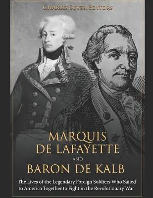 Marquis de Lafayette és de Kalb báró: A legendás külföldi katonák élete, akik együtt hajóztak Amerikába, hogy együtt harcoljanak a függetlenségi háborúban. - Marquis de Lafayette and Baron de Kalb: The Lives of the Legendary Foreign Soldiers Who Sailed to America Together to Fight in the Revolutionary War