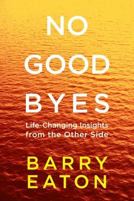 Nincs búcsú: No Goodbyes: Életmódváltó meglátások a túloldalról - No Goodbyes: No Goodbyes: Life-Changing Insights from the Other Side