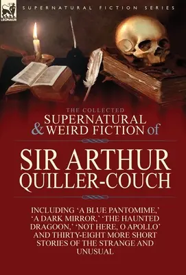 The Collected Supernatural and Weird Fiction of Sir Arthur Quiller-Couch: Negyvenkét novella a különös és szokatlan történetekről - The Collected Supernatural and Weird Fiction of Sir Arthur Quiller-Couch: Forty-Two Short Stories of the Strange and Unusual