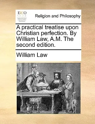 Gyakorlati értekezés a keresztény tökéletességről. William Law, A.M. A második kiadás. - A practical treatise upon Christian perfection. By William Law, A.M. The second edition.