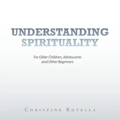 A spiritualitás megértése: Idősebb gyermekek, serdülők és más kezdők számára - Understanding Spirituality: For Older Children, Adolescents and Other Beginners