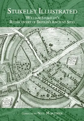 Stukeley Illustrated: William Stukeley's Rediscovery of Britain's Ancient Sites (Nagy-Britannia ősi helyszíneinek újrafelfedezése) - Stukeley Illustrated: William Stukeley's Rediscovery of Britain's Ancient Sites