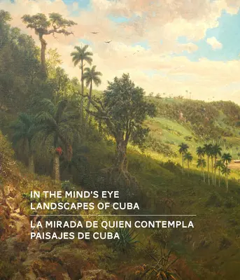 Az elme szemében / La Mirada de Quien Contempla: Landscapes of Cuba / Paisajes de Cuba (angol/spanyol kétnyelvű kiadás) - In the Mind's Eye / La Mirada de Quien Contempla: Landscapes of Cuba / Paisajes de Cuba (English/Spanish Bilingual Edition)