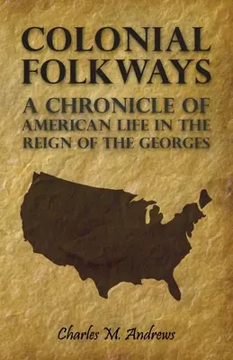 Colonial Folkways - Az amerikai élet krónikája a Georges uralkodása idején - Colonial Folkways - A Chronicle Of American Life In the Reign of the Georges