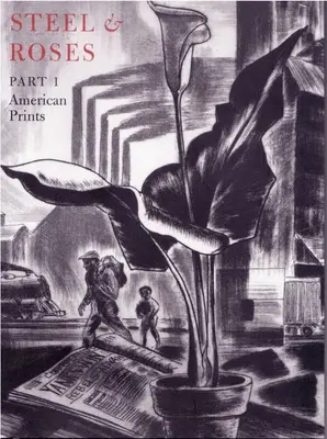 Steel & Roses: American Prints in the Hersh Cohen Collection & Botanical Books in the Fern Cohen Collection: Amerikai grafikák, botanikai könyvek - Steel & Roses: American Prints in the Hersh Cohen Collection & Botanical Books in the Fern Cohen Collection: American Prints, Botanic