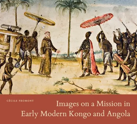 Küldetéses képek a kora újkori Kongóban és Angolában - Images on a Mission in Early Modern Kongo and Angola