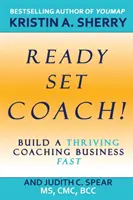 Vigyázz, kész, edző! Gyorsan felépíthetsz egy virágzó coaching üzletet - Ready, Set, Coach!: Build a Thriving Coaching Business Fast