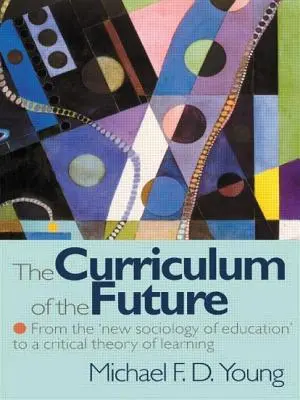 A jövő tanterve - Az „új nevelésszociológiától” a tanulás kritikai elméletéig - Curriculum of the Future - From the 'New Sociology of Education' to a Critical Theory of Learning
