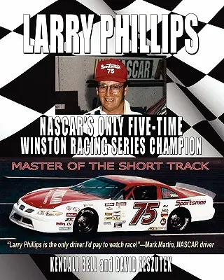 Larry Phillips: Phillips: A NASCAR egyetlen ötszörös Winston Racing Series bajnoka - Larry Phillips: NASCAR's Only Five-Time Winston Racing Series Champion